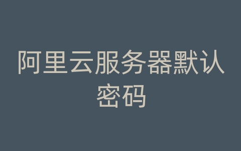 阿里云服务器默认密码
