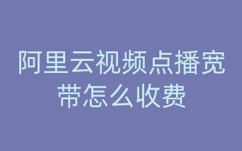 阿里云视频点播宽带怎么收费