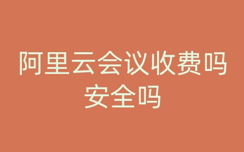 阿里云会议收费吗安全吗