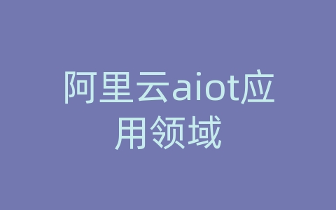 阿里云aiot应用领域