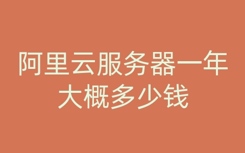 阿里云服务器一年大概多少钱