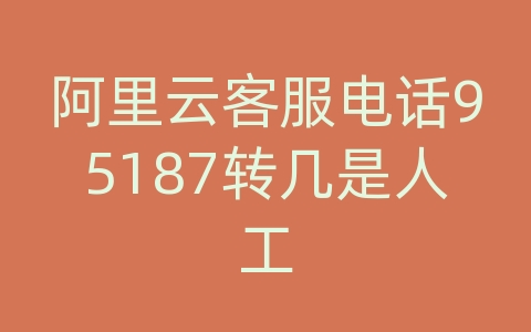阿里云客服电话95187转几是人工