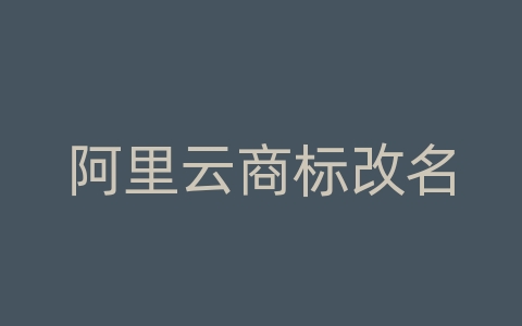 阿里云商标改名