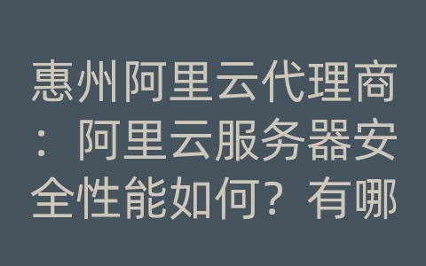 惠州阿里云代理商：阿里云服务器安全性能如何？有哪些防护措施？