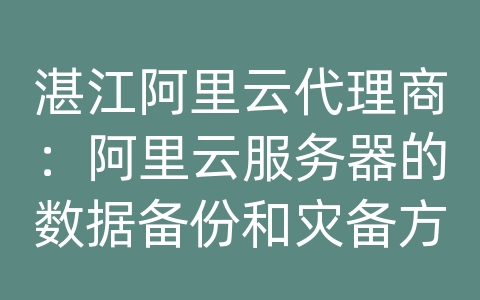 湛江阿里云代理商：阿里云服务器的数据备份和灾备方案如何设计？