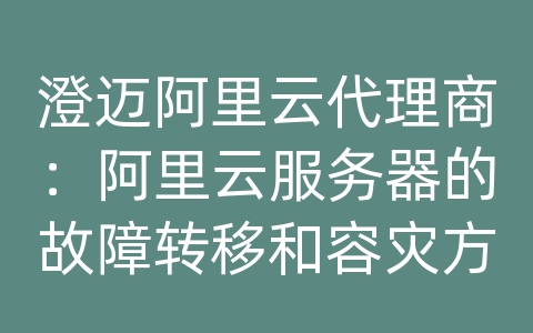 澄迈阿里云代理商：阿里云服务器的故障转移和容灾方案如何设计？