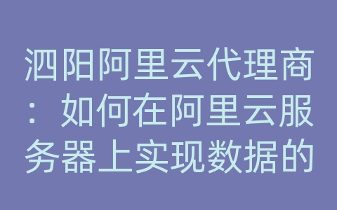 泗阳阿里云代理商：如何在阿里云服务器上实现数据的一键备份和紧急恢复？