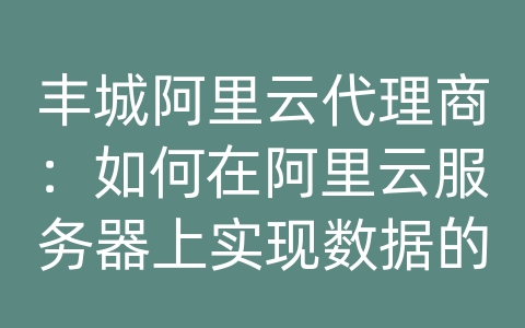 丰城阿里云代理商：如何在阿里云服务器上实现数据的加密备份和紧急恢复？