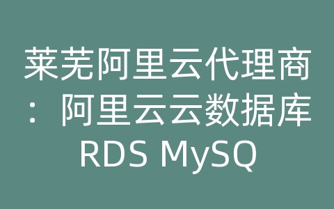 莱芜阿里云代理商：阿里云云数据库RDS MySQL如何进行数据备份和恢复的备份恢复时间？
