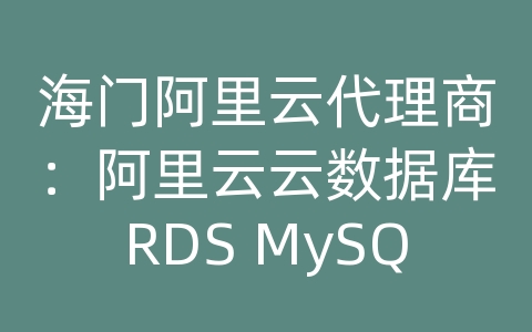 海门阿里云代理商：阿里云云数据库RDS MySQL如何进行数据备份和恢复的自动化部署？