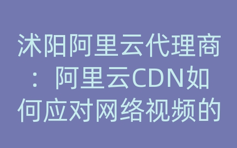 沭阳阿里云代理商：阿里云CDN如何应对网络视频的传输和加载速度？