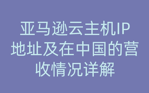 亚马逊云主机IP地址及在中国的营收情况详解