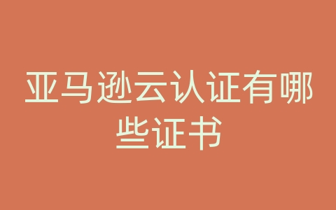 亚马逊云认证有哪些证书