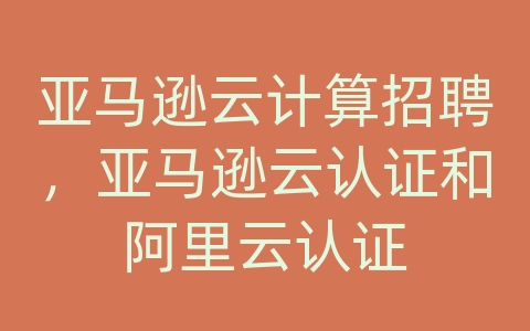 亚马逊云计算招聘，亚马逊云认证和阿里云认证