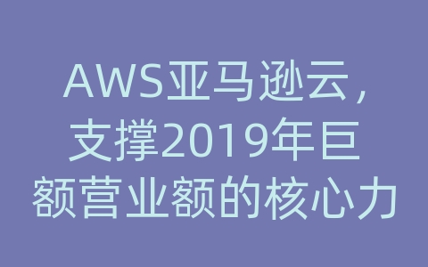 AWS亚马逊云，支撑2019年巨额营业额的核心力量