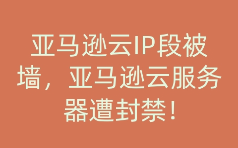 亚马逊云IP段被墙，亚马逊云服务器遭封禁！