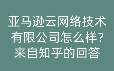 亚马逊云网络技术有限公司怎么样？来自知乎的回答