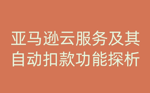 亚马逊云服务及其自动扣款功能探析