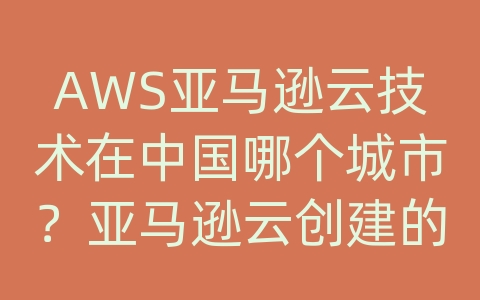 AWS亚马逊云技术在中国哪个城市？亚马逊云创建的实例怎么会消失了？