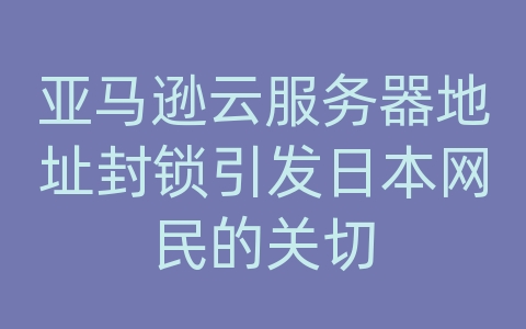 亚马逊云服务器地址封锁引发日本网民的关切