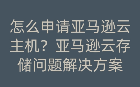 怎么申请亚马逊云主机？亚马逊云存储问题解决方案