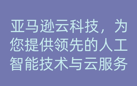 亚马逊云科技，为您提供领先的人工智能技术与云服务器服务