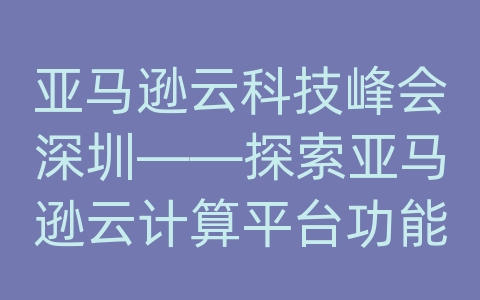 亚马逊云科技峰会深圳——探索亚马逊云计算平台功能应用的特点