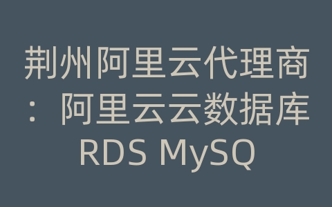 荆州阿里云代理商：阿里云云数据库RDS MySQL支持的存储引擎和特性？
