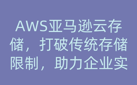 AWS亚马逊云存储，打破传统存储限制，助力企业实现高效管理与创新发展