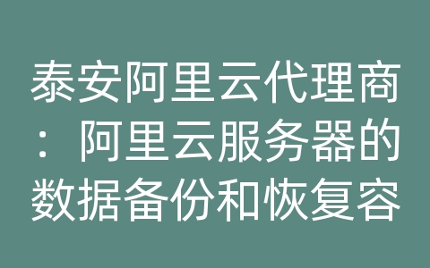 泰安阿里云代理商：阿里云服务器的数据备份和恢复容灾方案的容灾恢复时间？