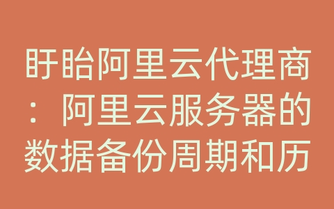 盱眙阿里云代理商：阿里云服务器的数据备份周期和历史存档？
