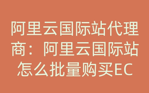 阿里云国际站代理商：阿里云国际站怎么批量购买ECS轻量服务器？