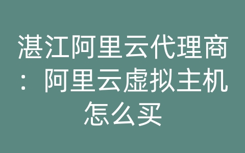 湛江阿里云代理商：阿里云虚拟主机怎么买