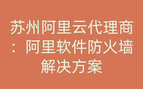 苏州阿里云代理商：阿里软件防火墙解决方案