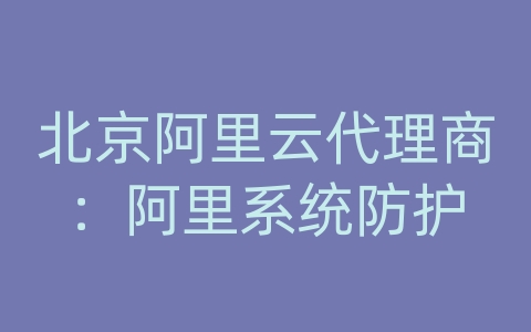 北京阿里云代理商：阿里系统防护