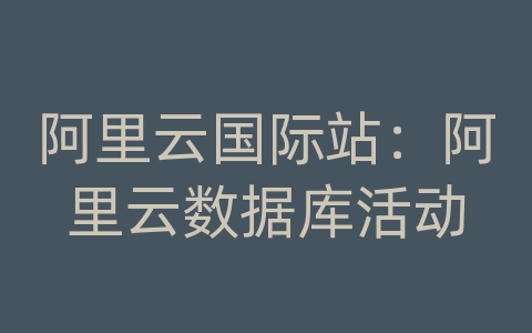 阿里云国际站：阿里云数据库活动