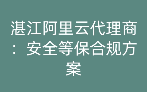 湛江阿里云代理商：安全等保合规方案