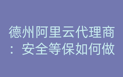 德州阿里云代理商：安全等保如何做