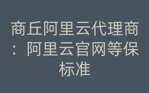 商丘阿里云代理商：阿里云官网等保标准