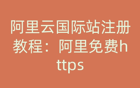 阿里云国际站注册教程：阿里免费https