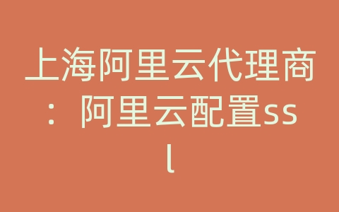 上海阿里云代理商：阿里云配置ssl