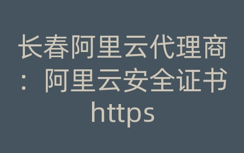 长春阿里云代理商：阿里云安全证书https