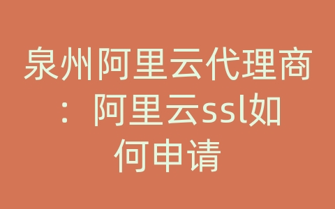 泉州阿里云代理商：阿里云ssl如何申请