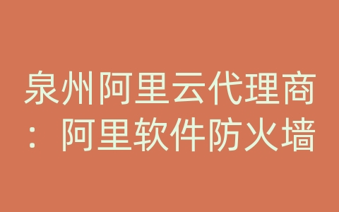 泉州阿里云代理商：阿里软件防火墙