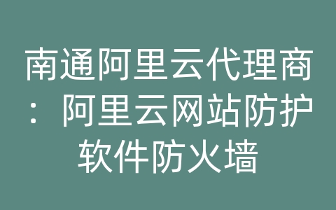 南通阿里云代理商：阿里云网站防护软件防火墙