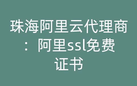 珠海阿里云代理商：阿里ssl免费证书