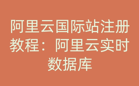 阿里云国际站注册教程：阿里云实时数据库