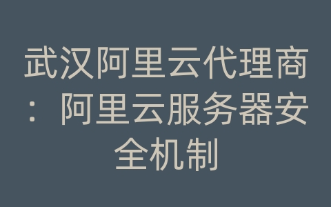 武汉阿里云代理商：阿里云服务器安全机制