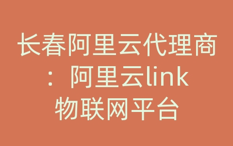 长春阿里云代理商：阿里云link物联网平台
