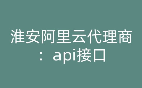 淮安阿里云代理商：api接口